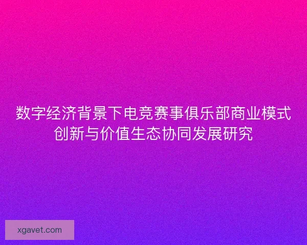 数字经济背景下电竞赛事俱乐部商业模式创新与价值生态协同发展研究