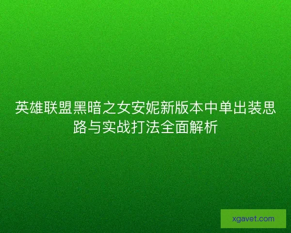 英雄联盟黑暗之女安妮新版本中单出装思路与实战打法全面解析